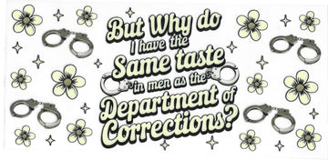 193 - But why do I have the same taste in men as the department of corrections? UV-DTF 16oz Cup Wrap