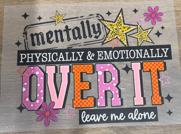 Mentally physically & emotionally over it leave me alone - Shirt Transfer